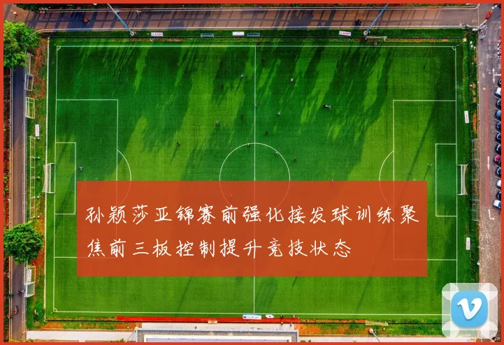 孙颖莎亚锦赛前强化接发球训练聚焦前三板控制提升竞技状态