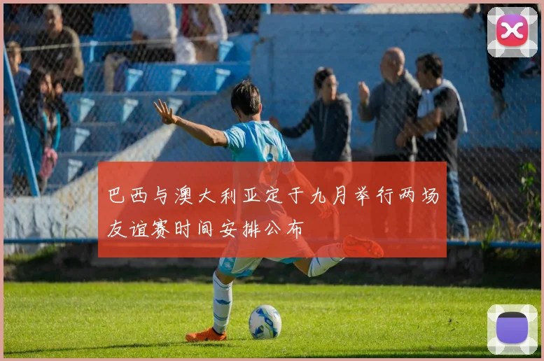 巴西与澳大利亚定于九月举行两场友谊赛时间安排公布